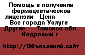 Помощь в получении фармацевтической лицензии › Цена ­ 1 000 - Все города Услуги » Другие   . Томская обл.,Кедровый г.